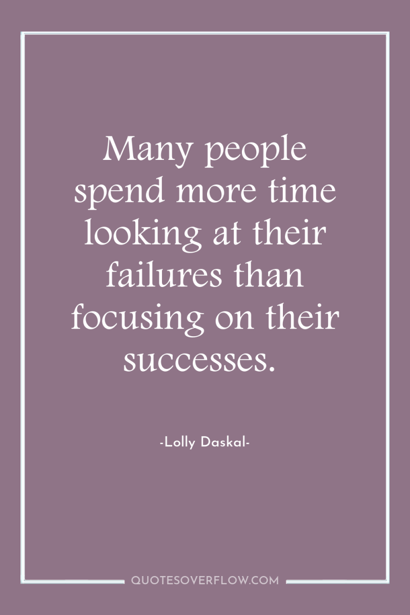 Many people spend more time looking at their failures than...