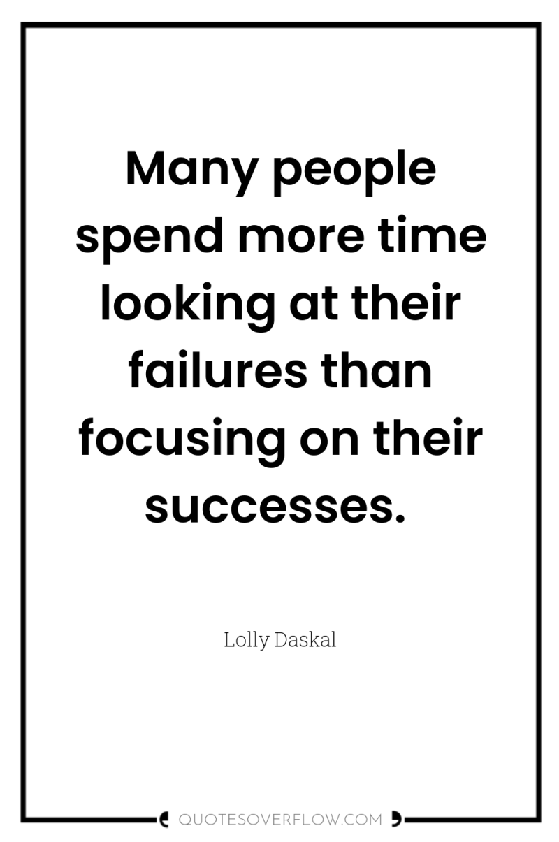 Many people spend more time looking at their failures than...
