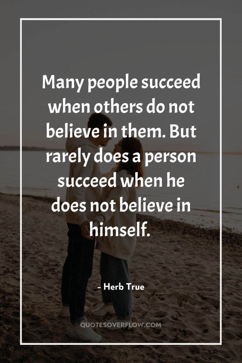 Many people succeed when others do not believe in them....