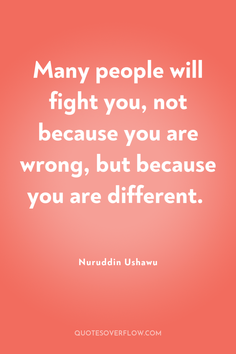 Many people will fight you, not because you are wrong,...