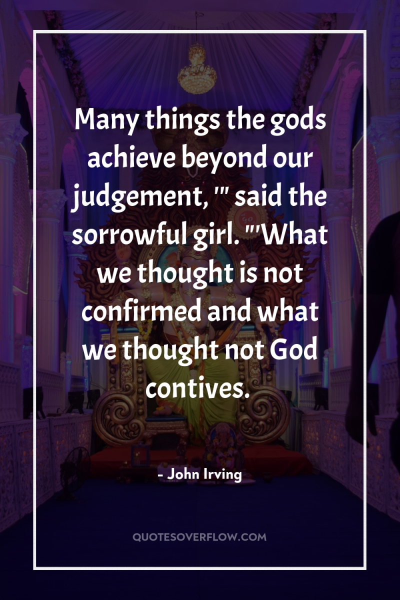 Many things the gods achieve beyond our judgement, '