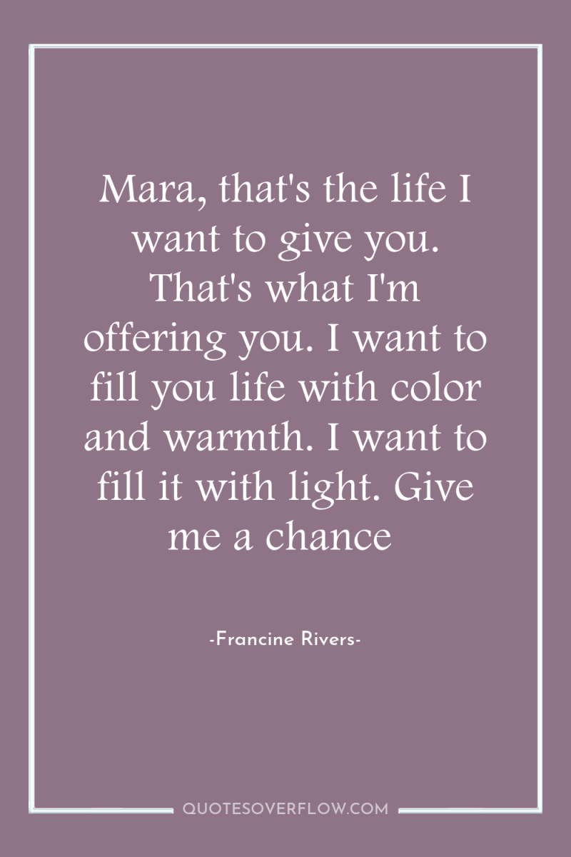 Mara, that's the life I want to give you. That's...