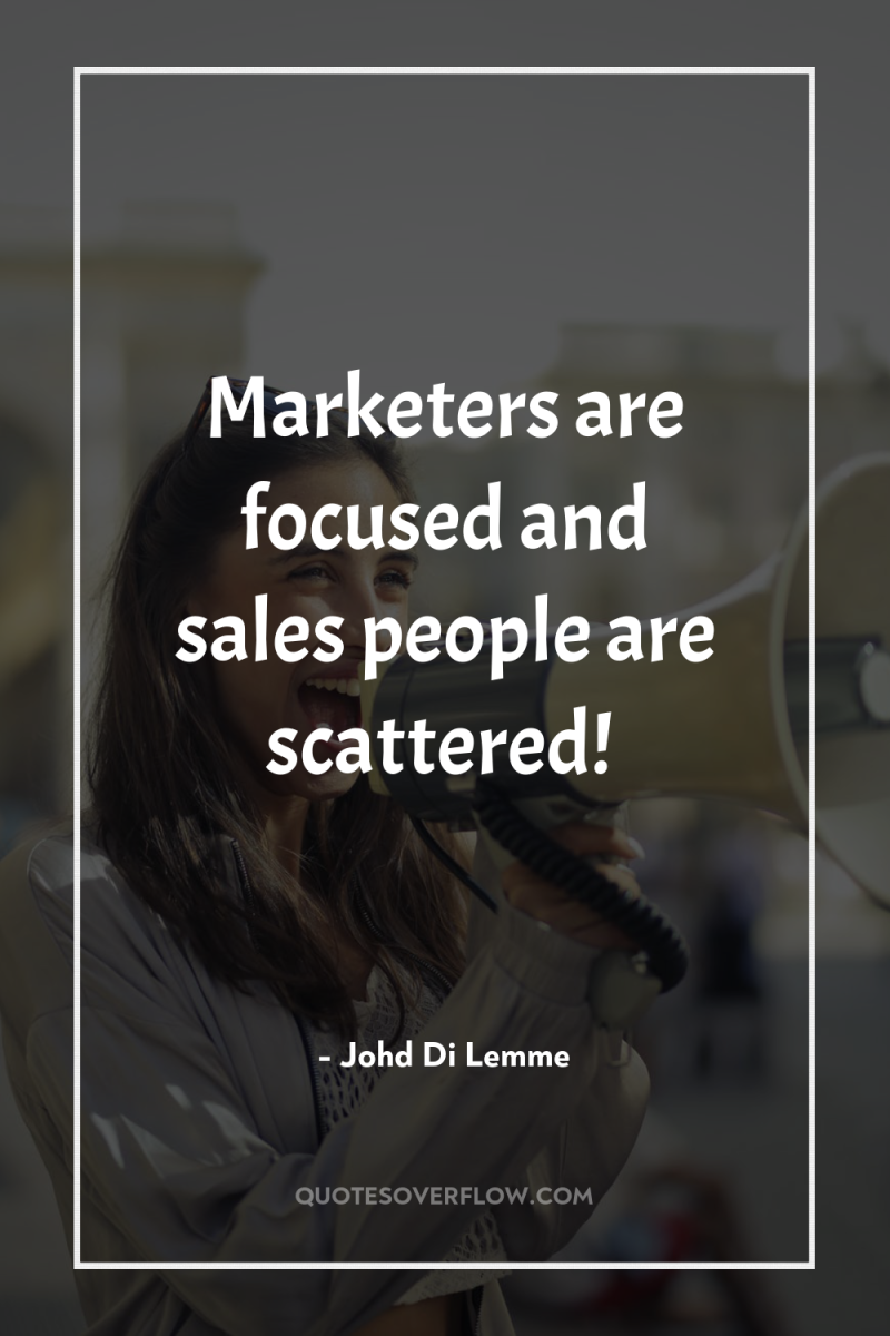 Marketers are focused and sales people are scattered! 
