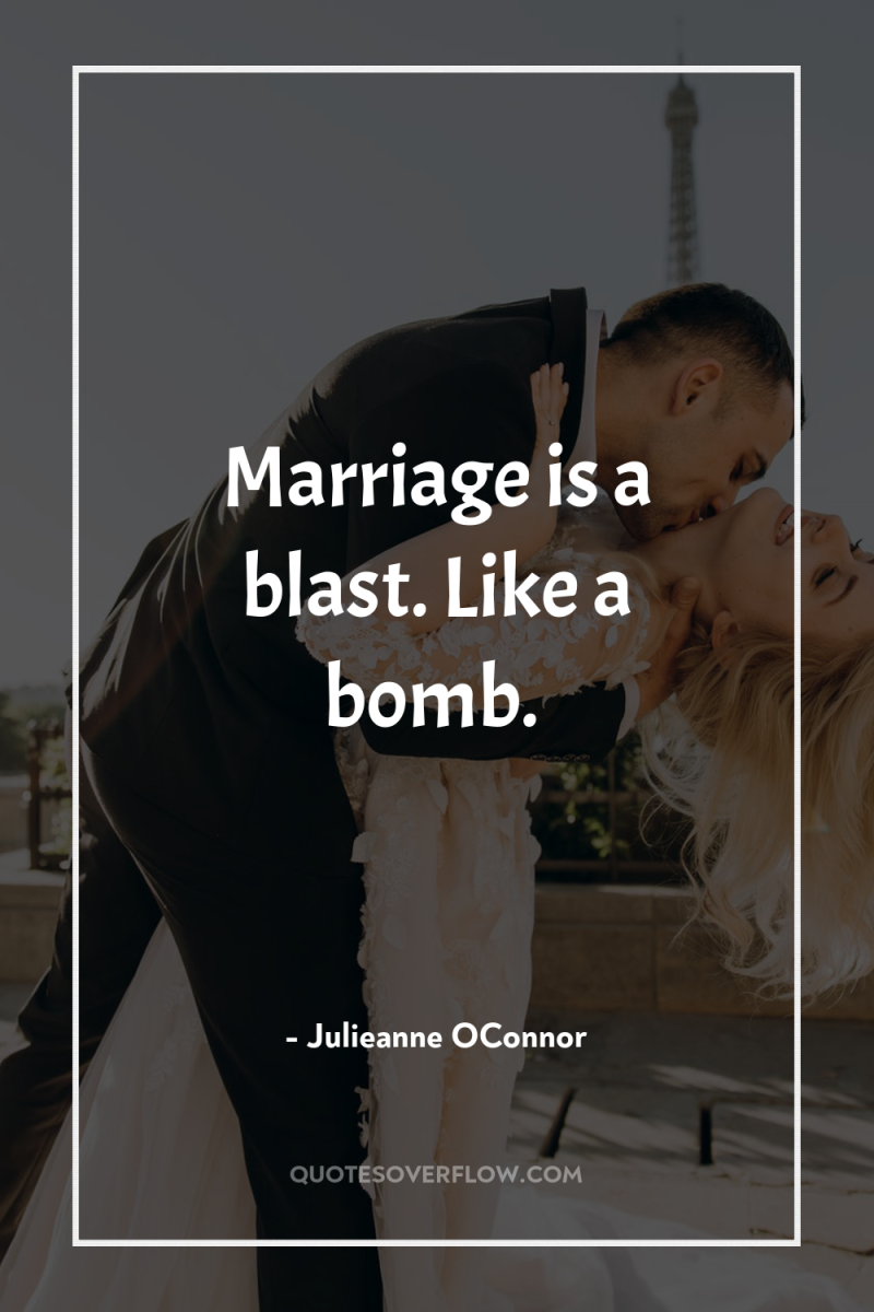 Marriage is a blast. Like a bomb. 