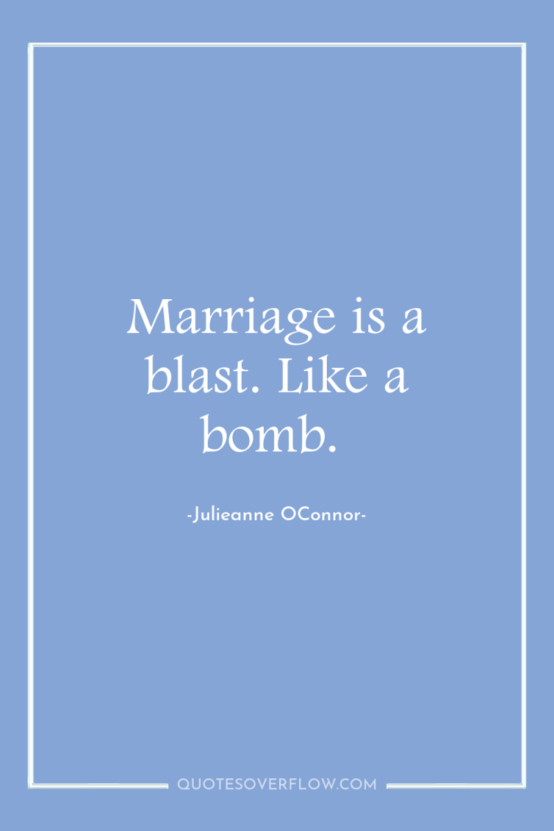 Marriage is a blast. Like a bomb. 