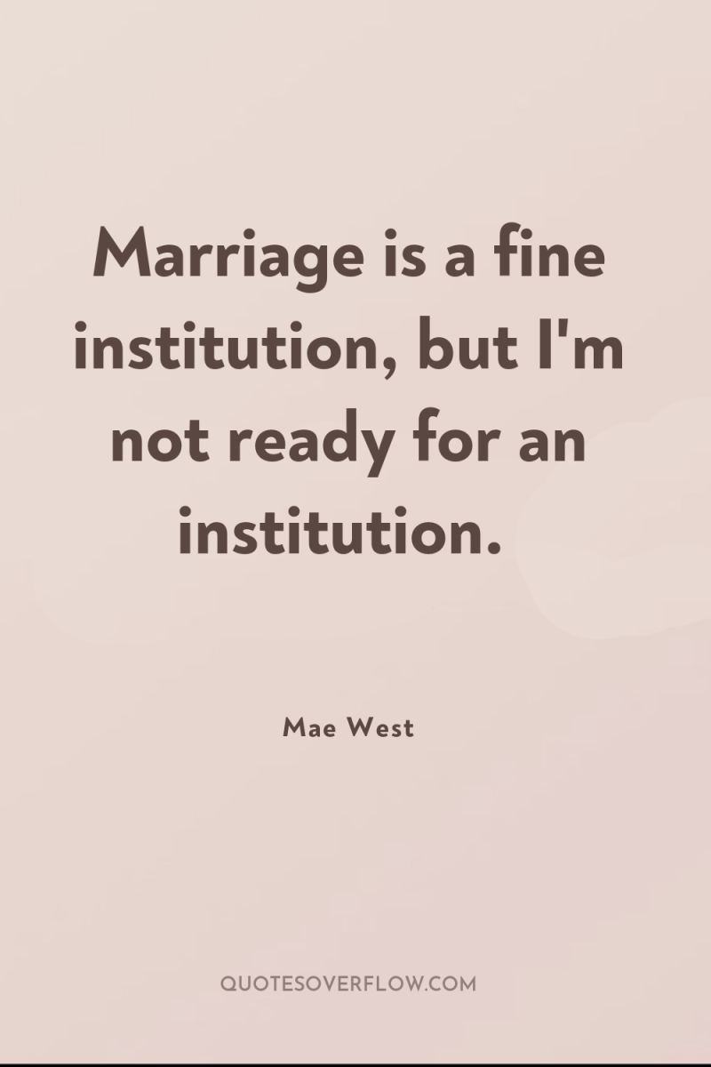 Marriage is a fine institution, but I'm not ready for...