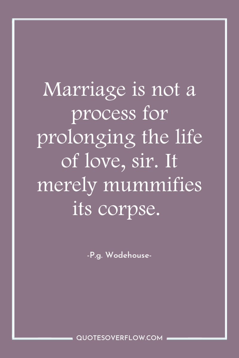 Marriage is not a process for prolonging the life of...