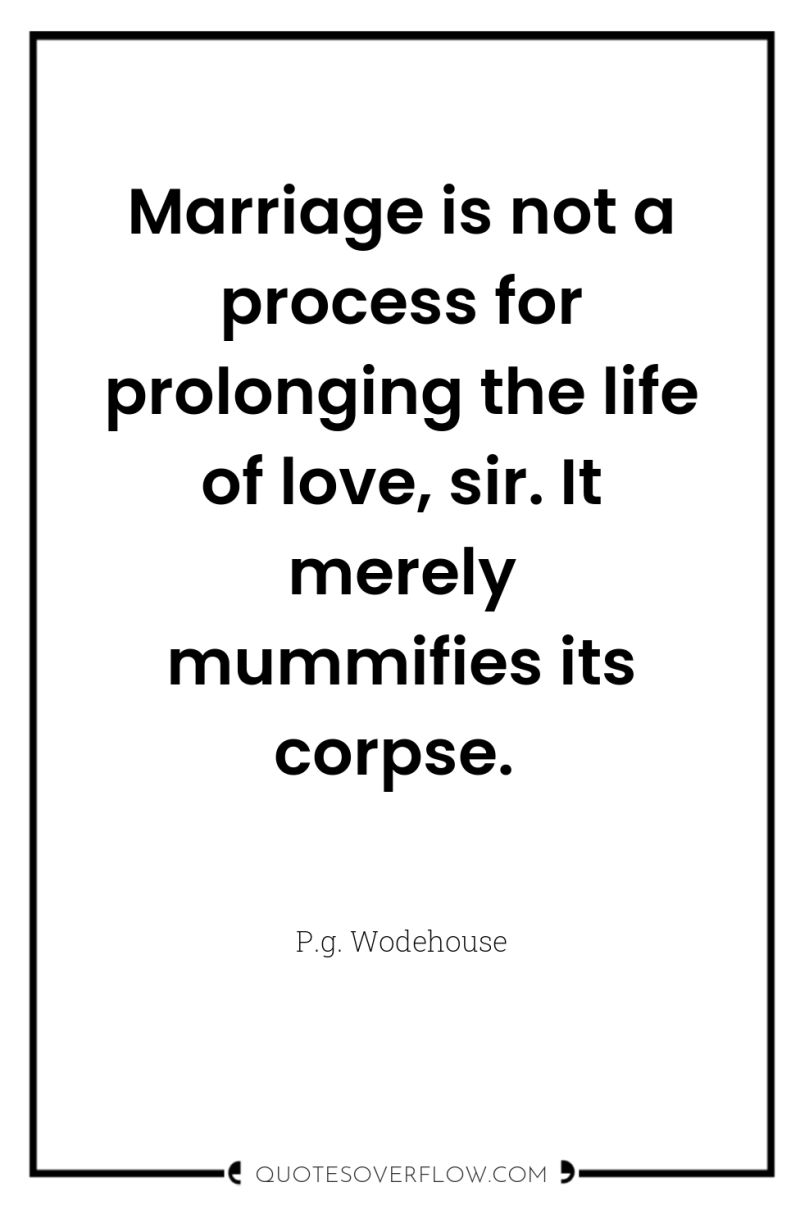 Marriage is not a process for prolonging the life of...