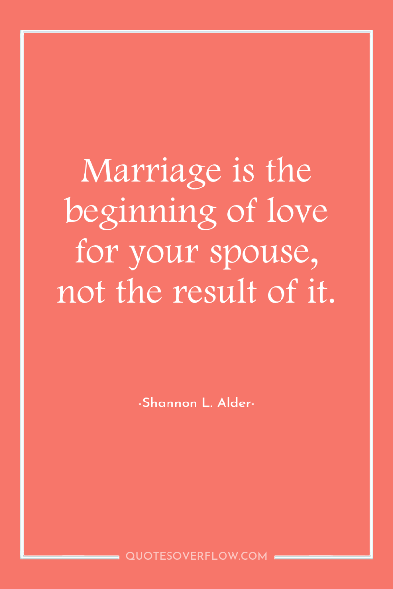 Marriage is the beginning of love for your spouse, not...