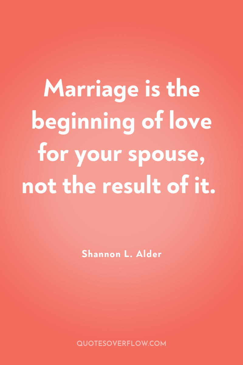 Marriage is the beginning of love for your spouse, not...