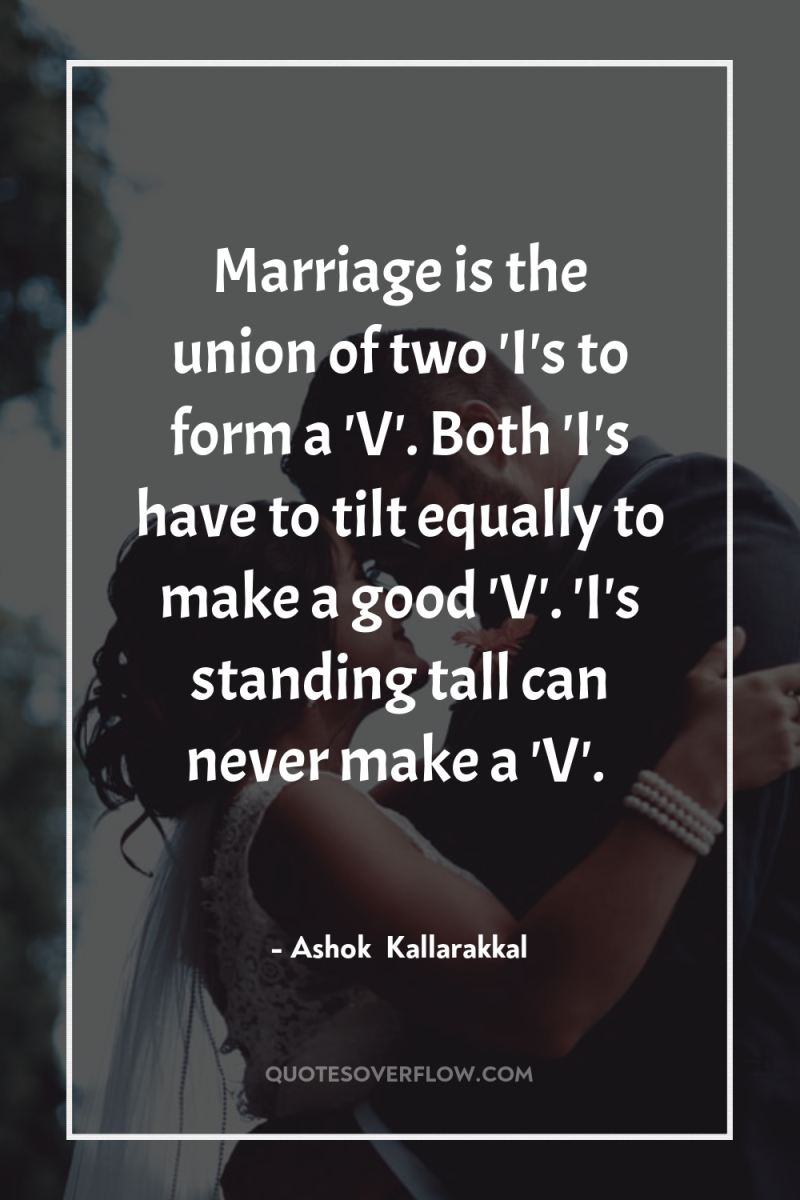 Marriage is the union of two 'I's to form a...