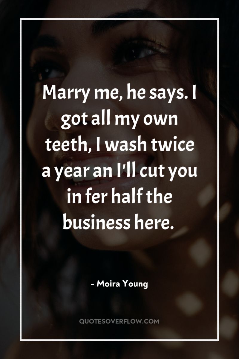 Marry me, he says. I got all my own teeth,...
