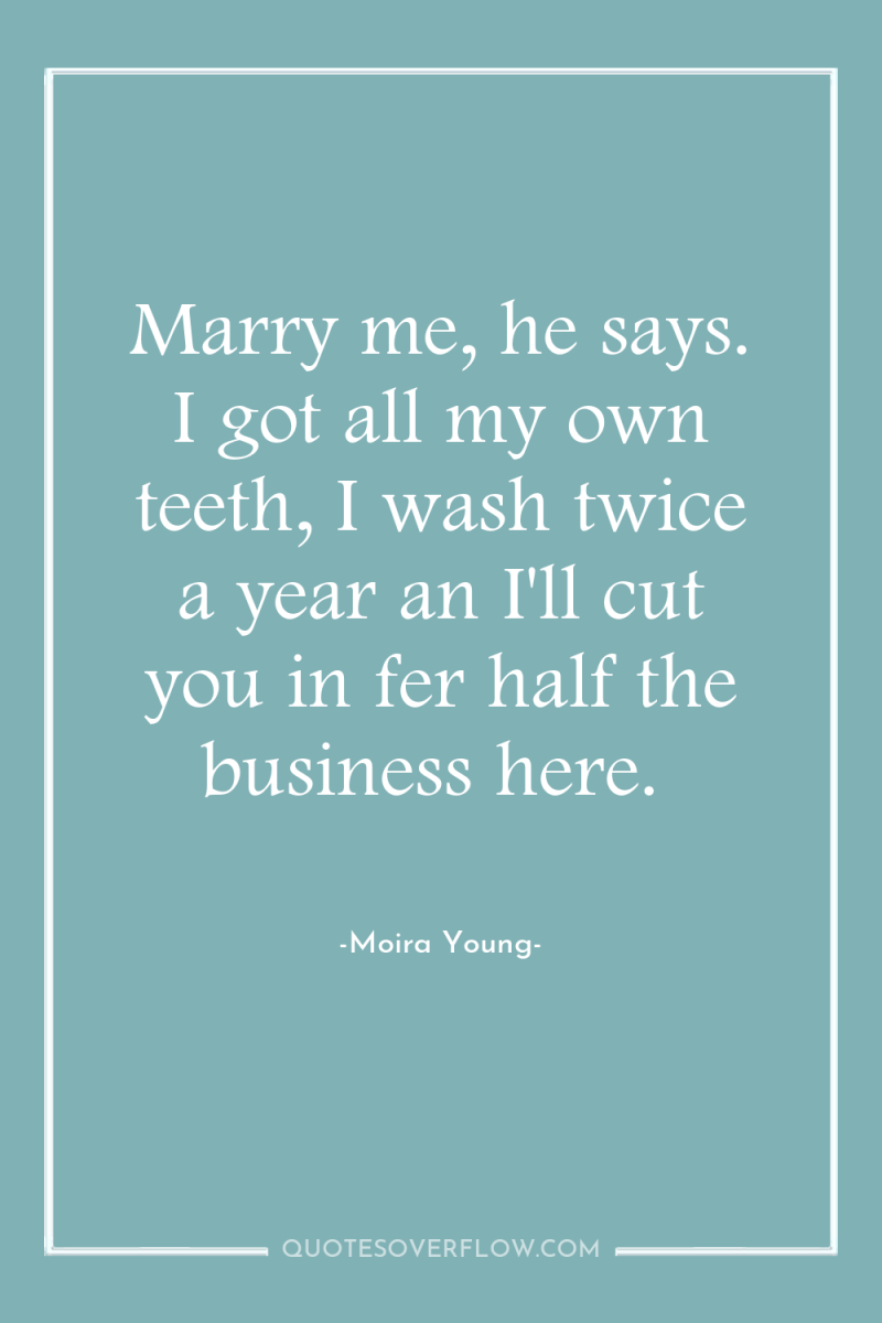 Marry me, he says. I got all my own teeth,...
