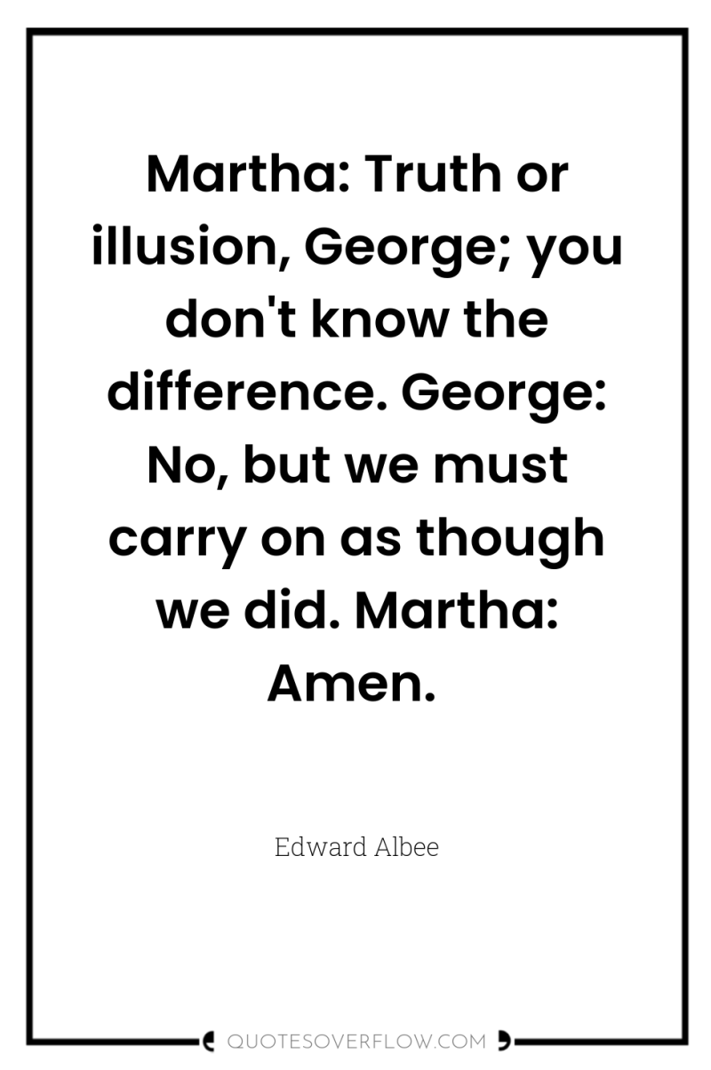 Martha: Truth or illusion, George; you don't know the difference....