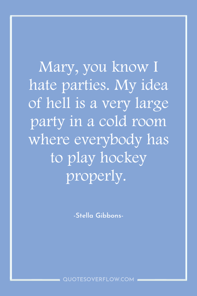 Mary, you know I hate parties. My idea of hell...