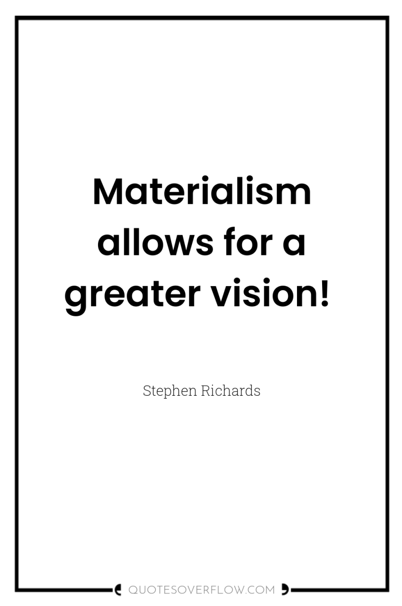 Materialism allows for a greater vision! 