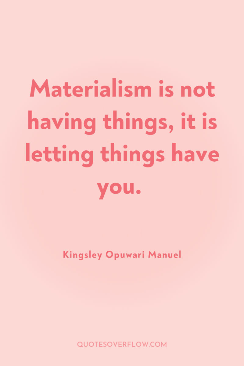 Materialism is not having things, it is letting things have...