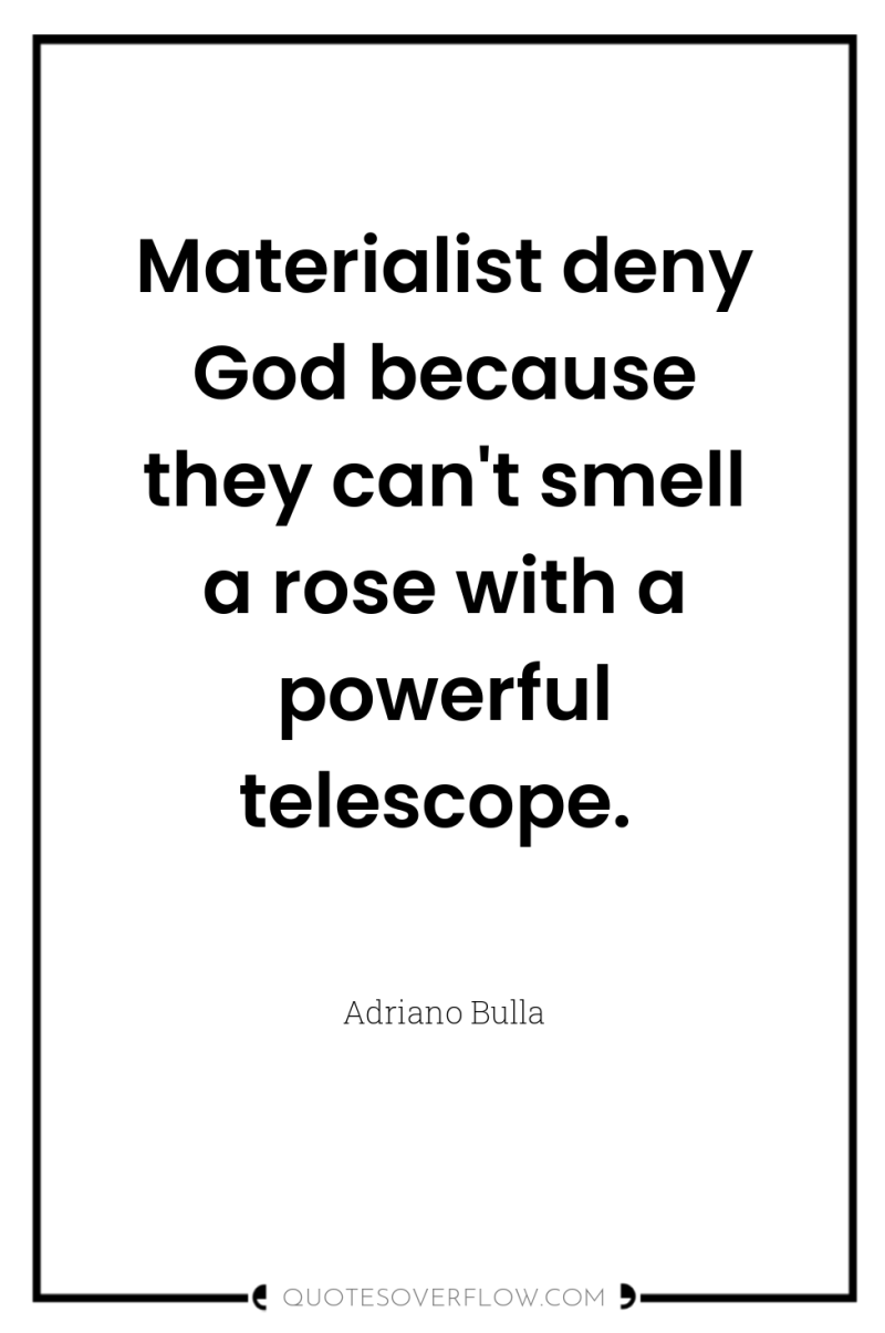 Materialist deny God because they can't smell a rose with...