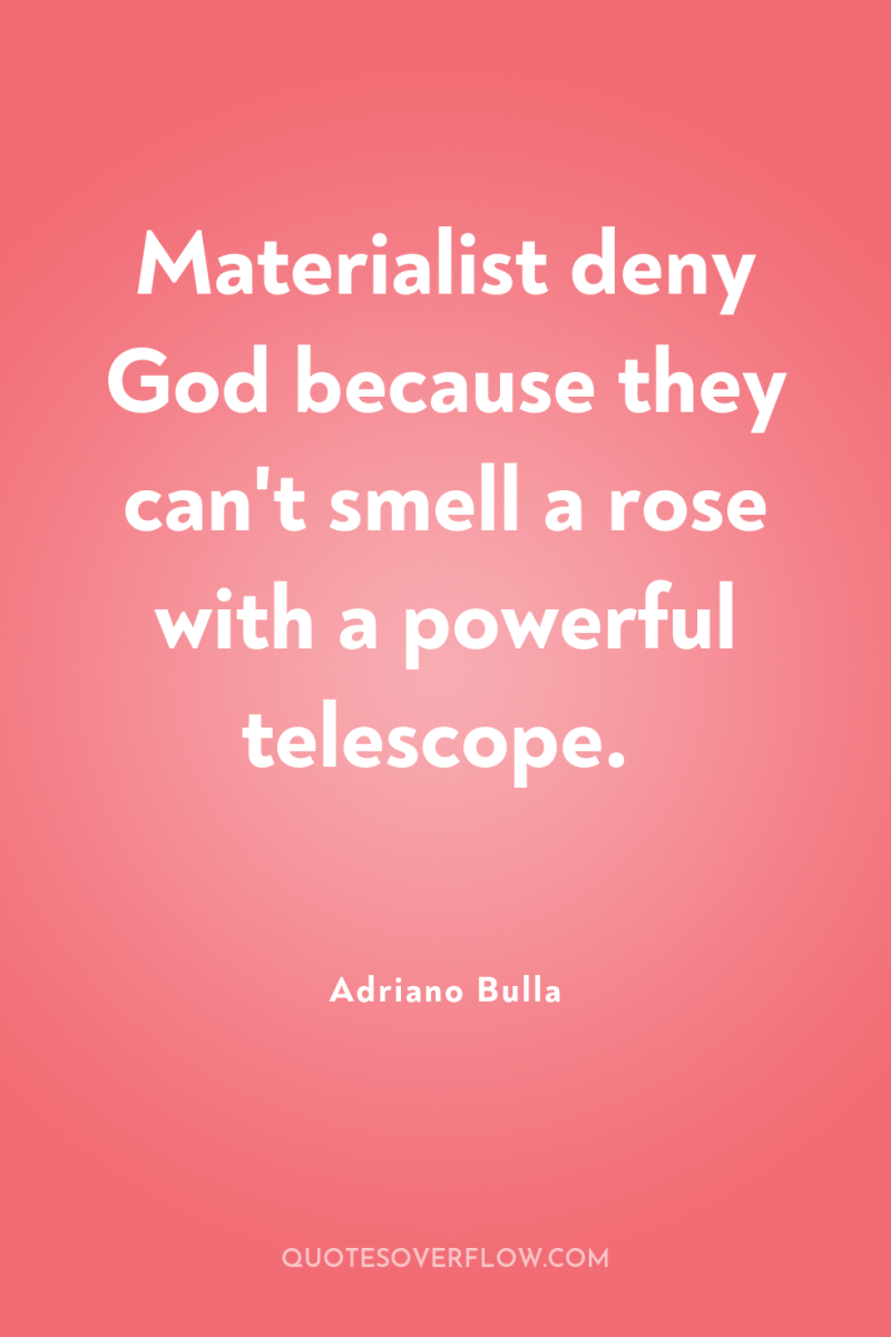Materialist deny God because they can't smell a rose with...