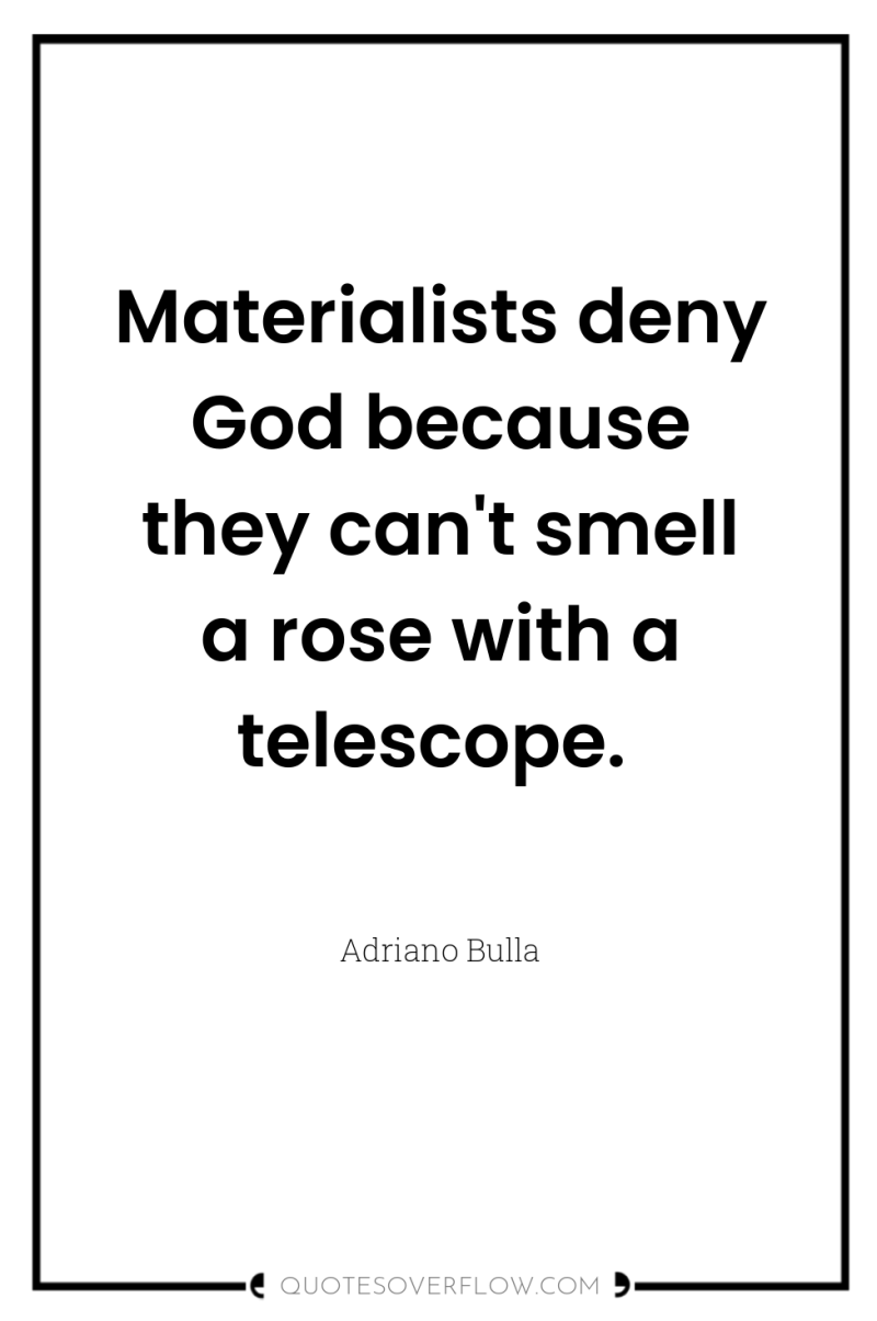 Materialists deny God because they can't smell a rose with...