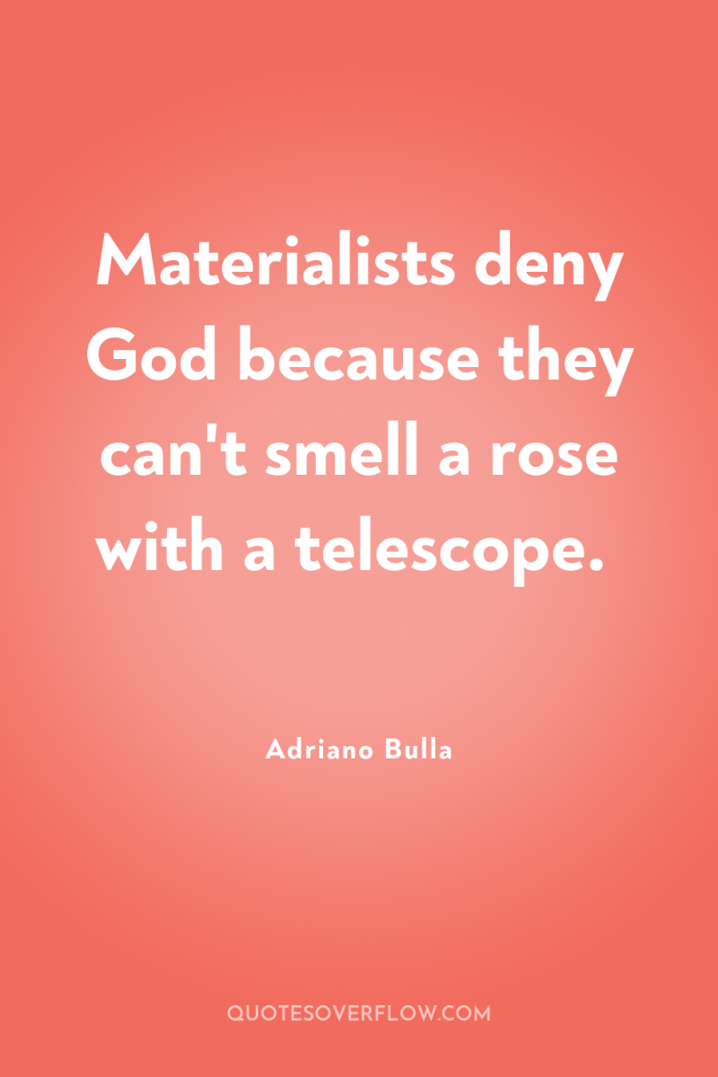 Materialists deny God because they can't smell a rose with...