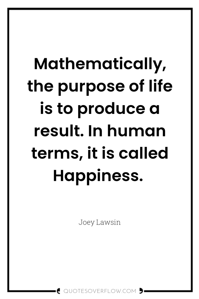 Mathematically, the purpose of life is to produce a result....