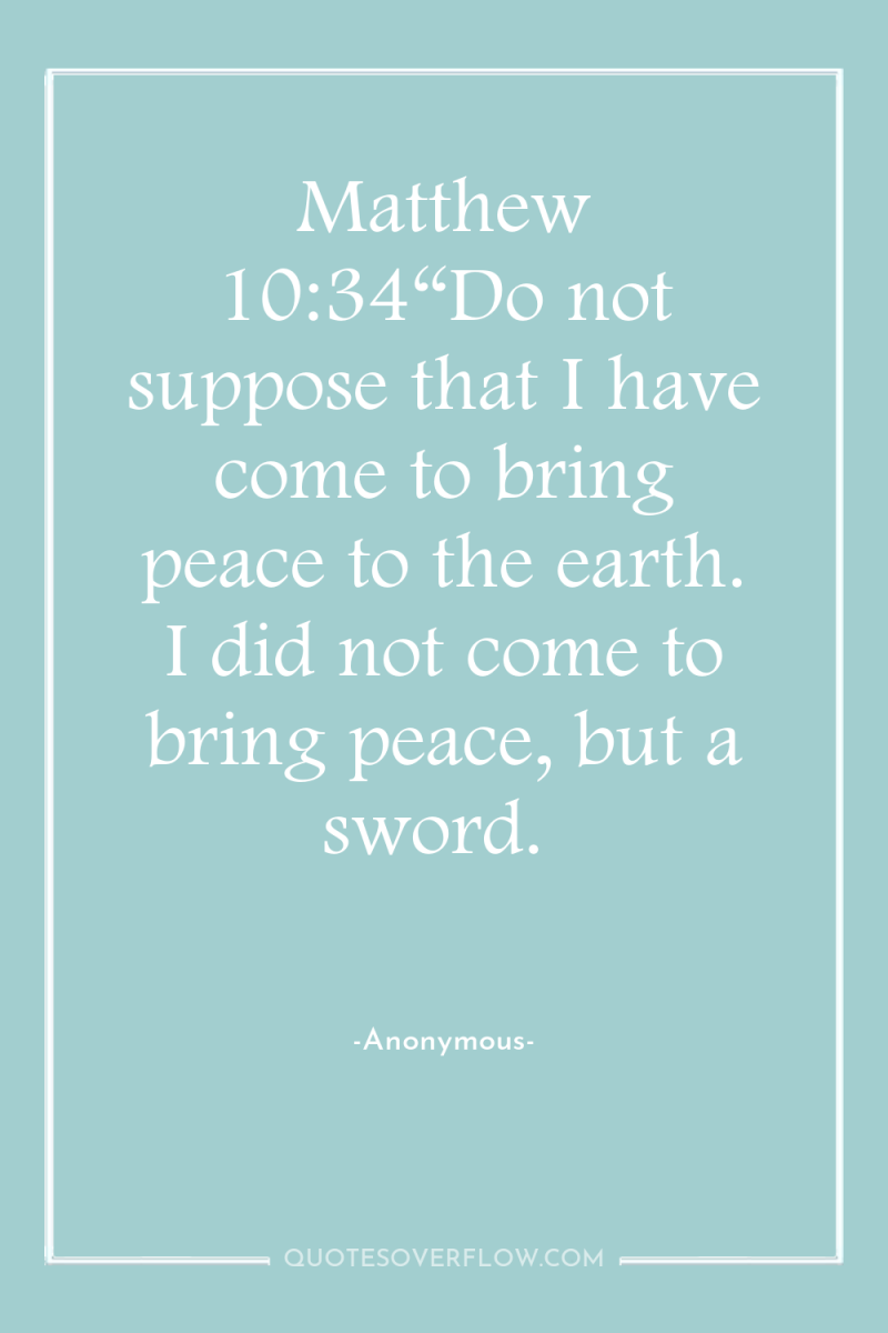 Matthew 10:34“Do not suppose that I have come to bring...