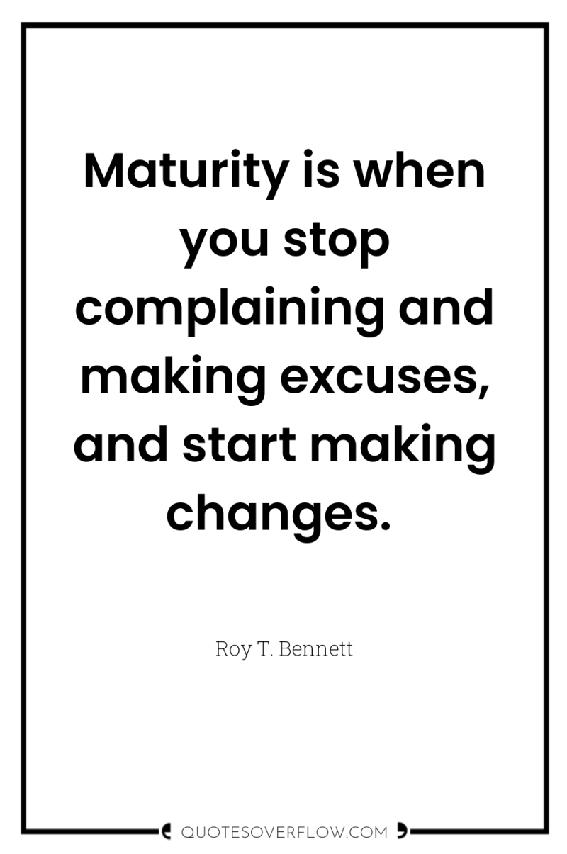 Maturity is when you stop complaining and making excuses, and...