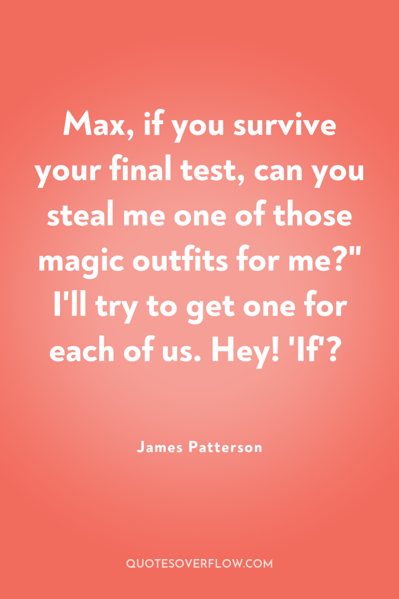 Max, if you survive your final test, can you steal...