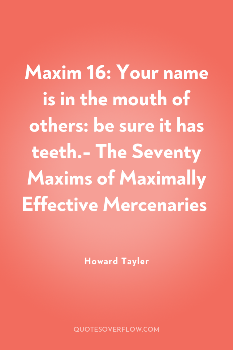 Maxim 16: Your name is in the mouth of others:...