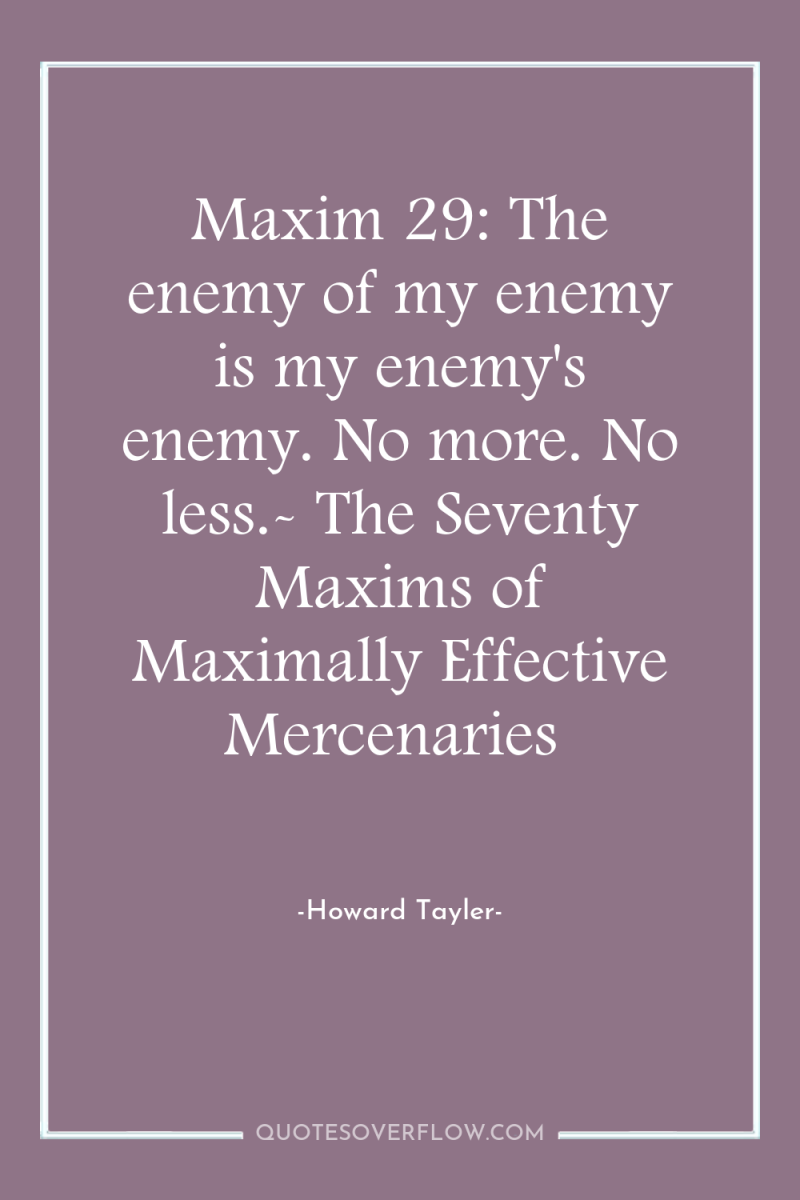 Maxim 29: The enemy of my enemy is my enemy's...