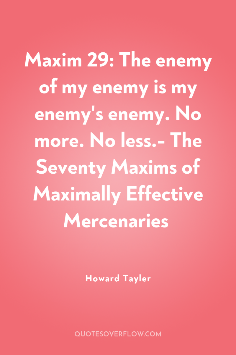 Maxim 29: The enemy of my enemy is my enemy's...