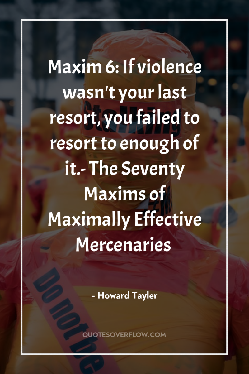 Maxim 6: If violence wasn't your last resort, you failed...