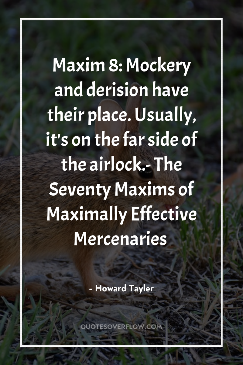 Maxim 8: Mockery and derision have their place. Usually, it's...