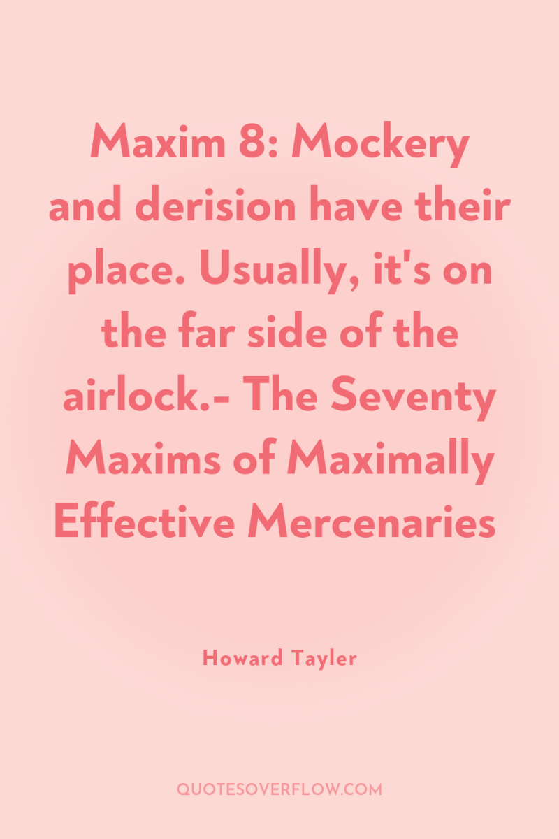 Maxim 8: Mockery and derision have their place. Usually, it's...