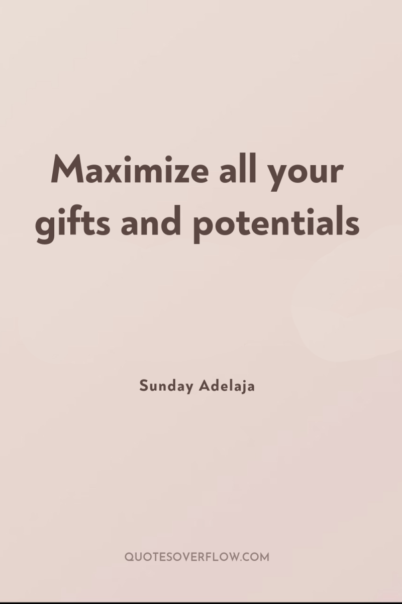 Maximize all your gifts and potentials 