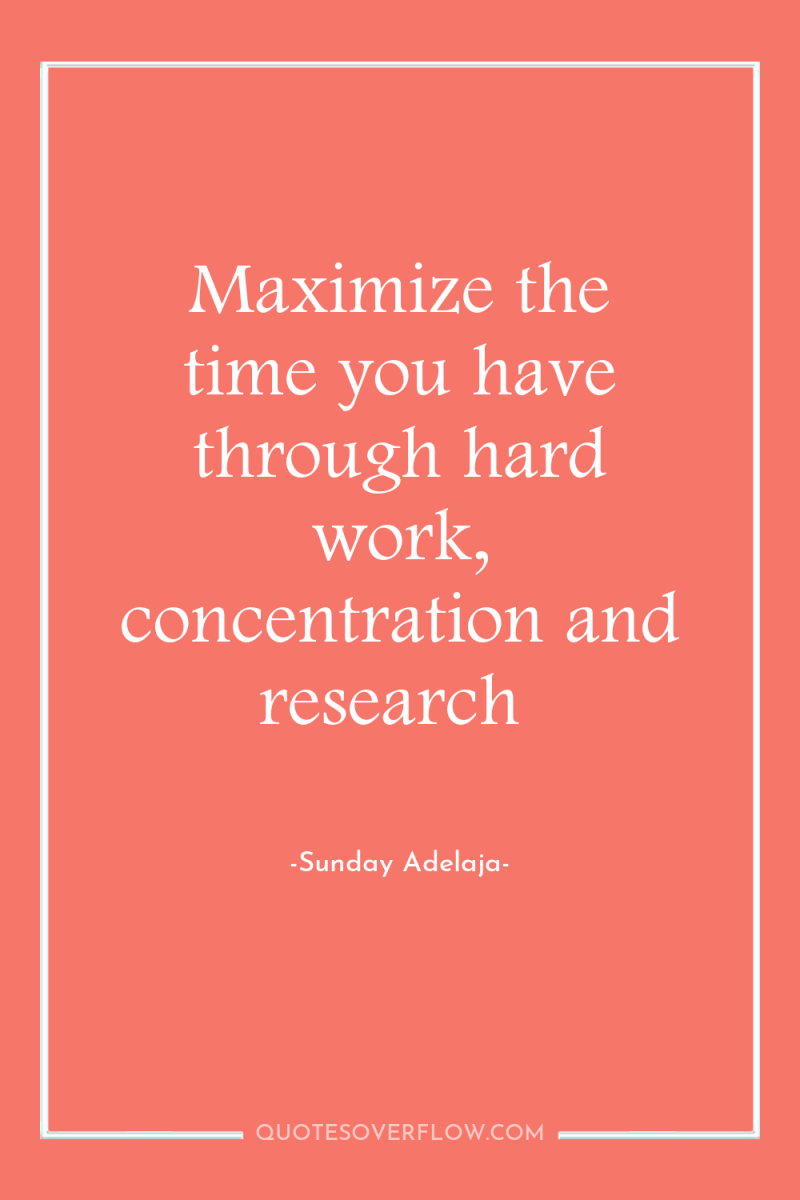 Maximize the time you have through hard work, concentration and...