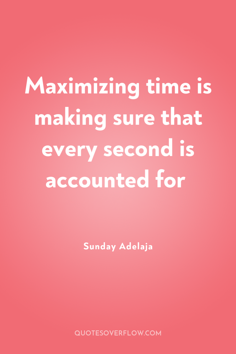 Maximizing time is making sure that every second is accounted...