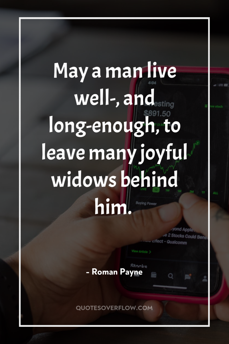 May a man live well-, and long-enough, to leave many...