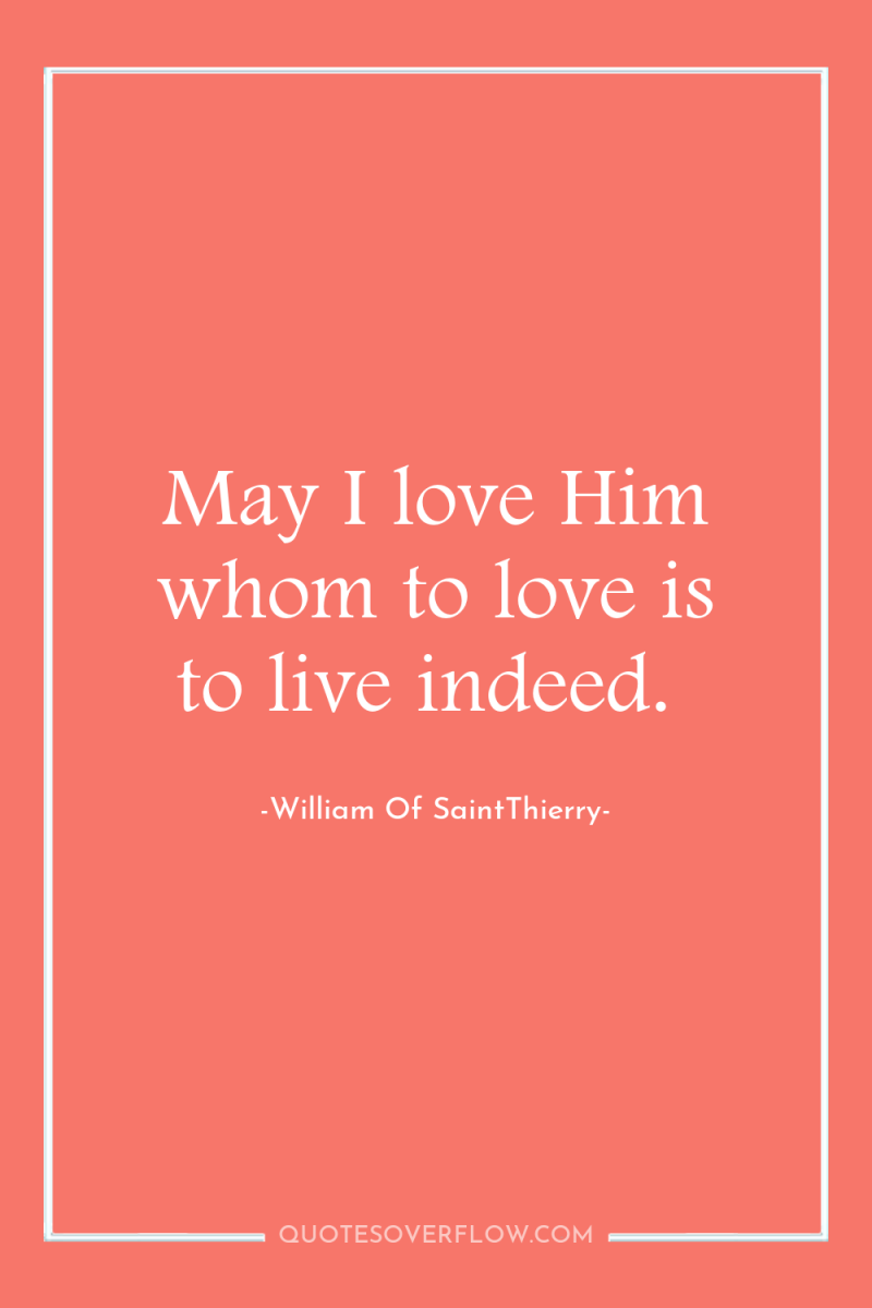 May I love Him whom to love is to live...