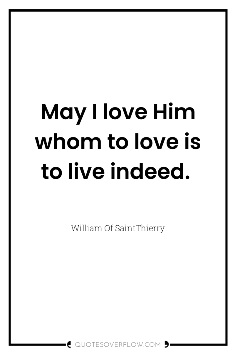 May I love Him whom to love is to live...