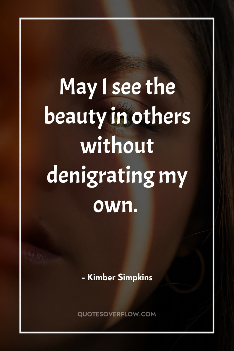 May I see the beauty in others without denigrating my...