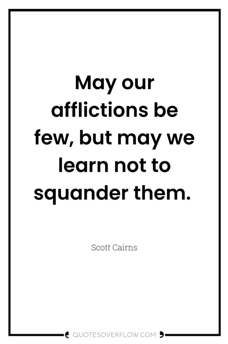 May our afflictions be few, but may we learn not...