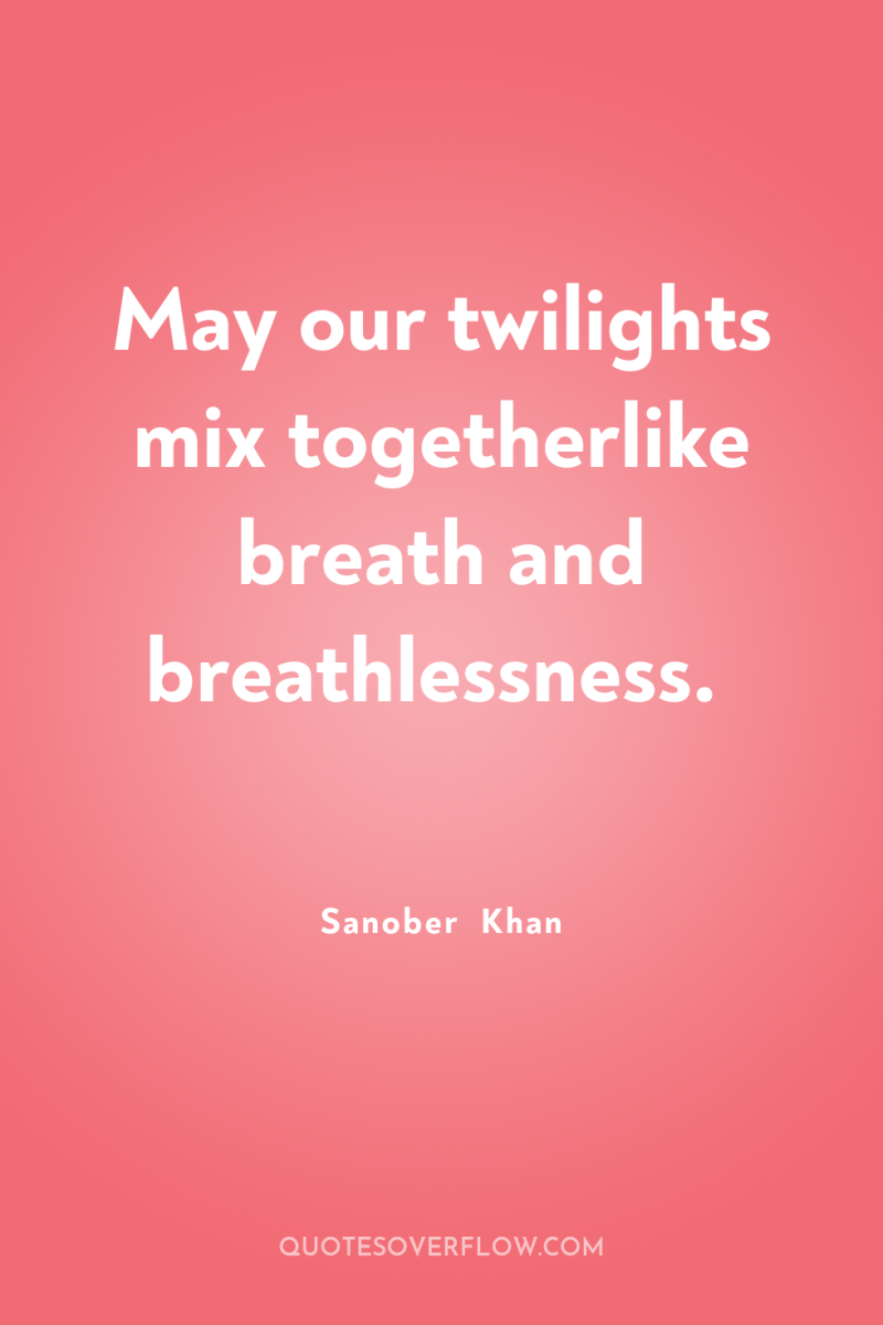 May our twilights mix togetherlike breath and breathlessness. 