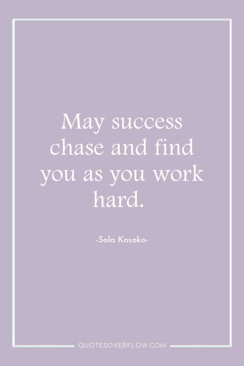 May success chase and find you as you work hard. 