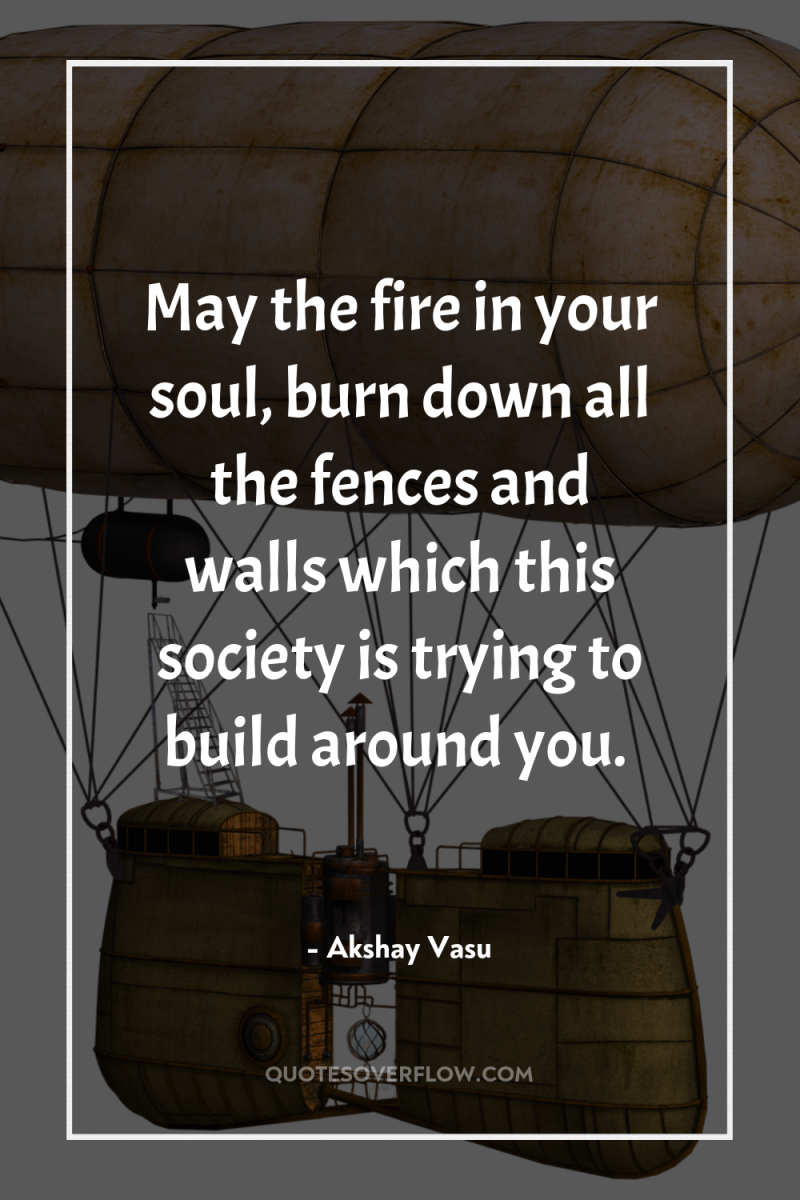 May the fire in your soul, burn down all the...