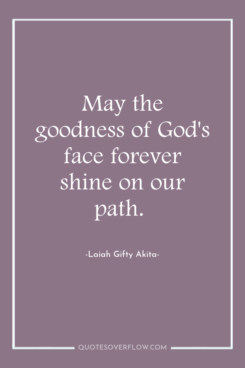 May the goodness of God's face forever shine on our...