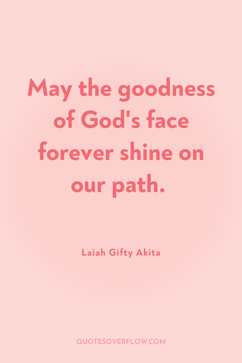 May the goodness of God's face forever shine on our...