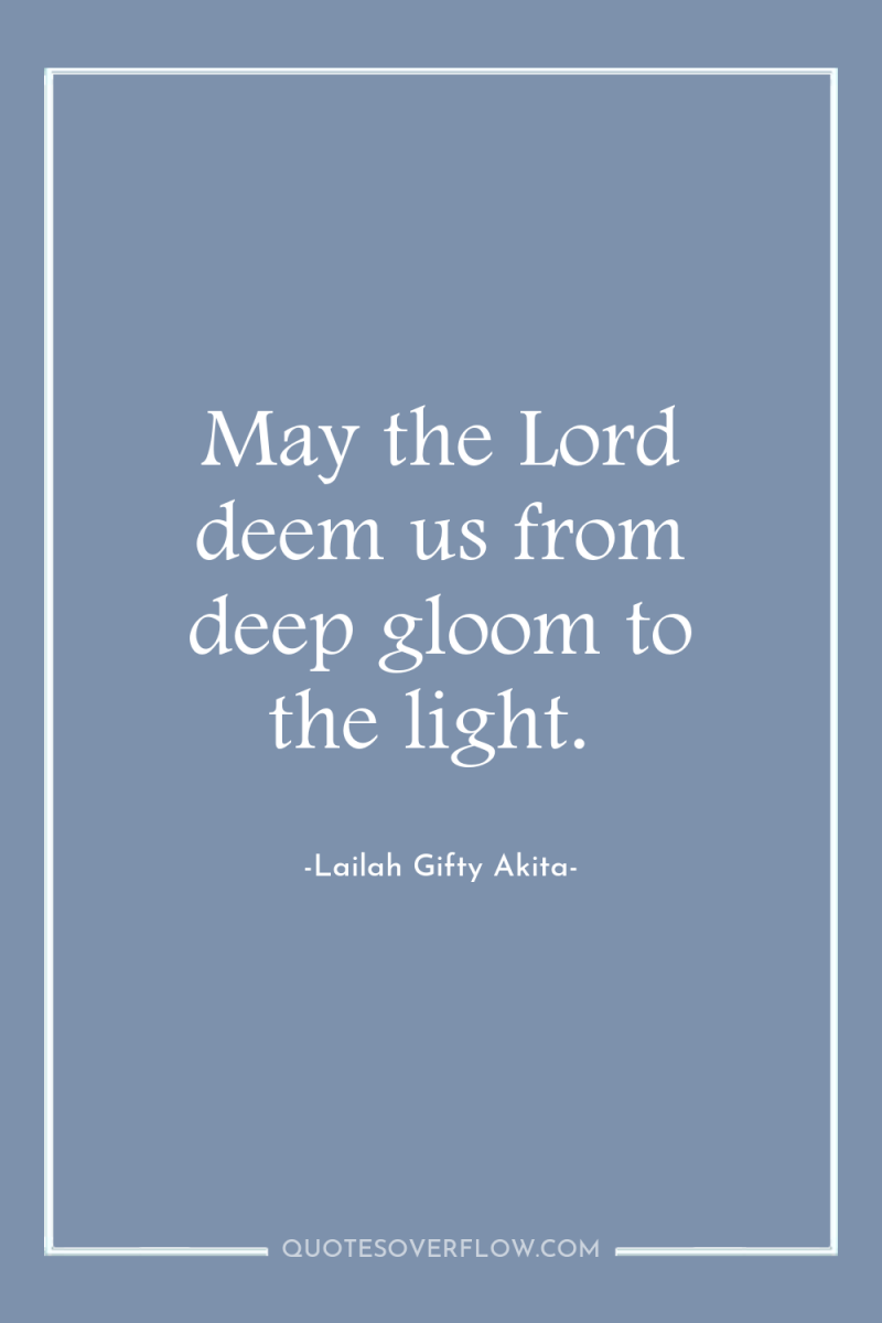 May the Lord deem us from deep gloom to the...