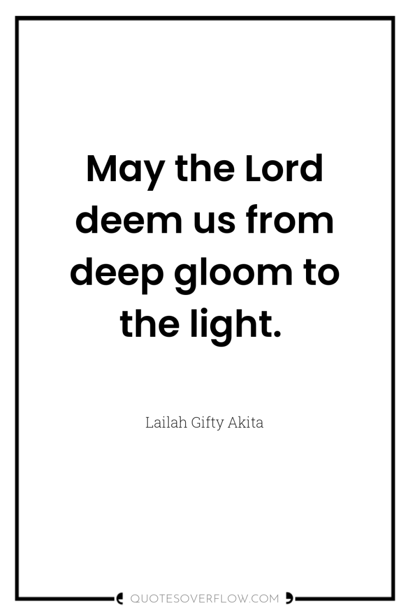 May the Lord deem us from deep gloom to the...